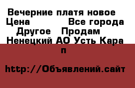 Вечерние платя новое › Цена ­ 3 000 - Все города Другое » Продам   . Ненецкий АО,Усть-Кара п.